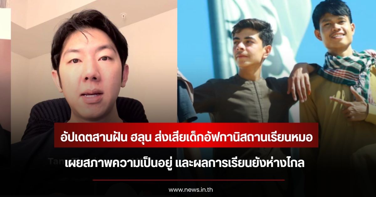 หมอแทน อัปเดตสานฝัน ฮลุน โซโล่ ส่งเสียเด็กอัฟกานิสถานเรียนหมอ เผยสภาพความเป็นอยู่ และผลการเรียนยังห่างไกล