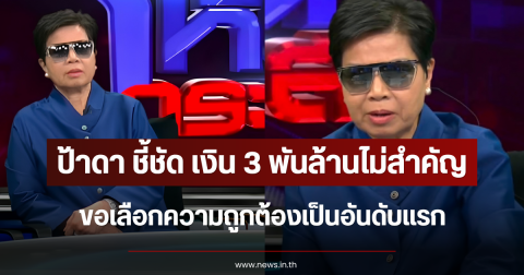 ป้าดา ชี้ชัด เงิน 3 พันล้านไม่สำคัญ ขอเลือกความถูกต้องเป็นอันดับแรก