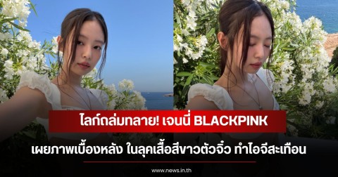 ไลก์ถล่มทลาย! เจนนี่ BLACKPINK เผยภาพเบื้องหลัง ในลุคเสื้อสีขาวตัวจิ๋ว ทำไอจีสะเทือน