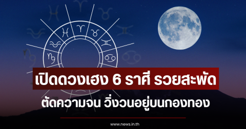 เปิดดวงเฮง 6 ราศี รวยสะพัด ตัดความจน วิ่งวนอยู่บนกองทอง