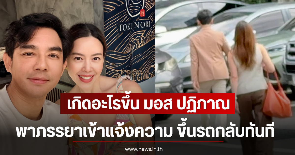 เกิดอะไรขึ้น มอส ปฏิภาณ พาภรรยาเข้าแจ้งความ ก่อนขึ้นรถกลับทันที