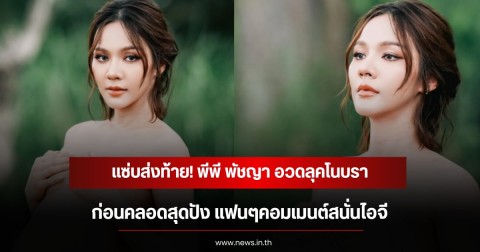 แซ่บส่งท้าย! พีพี พัชญา อวดลุคโนบราก่อนคลอดสุดปัง แฟนๆคอมเมนต์สนั่นไอจี