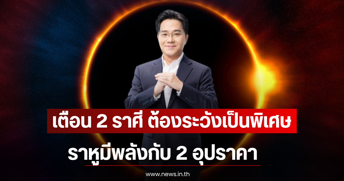 เตือน 2 ราศี ต้องระวังเป็นพิเศษ ราหูมีพลังกับ 2 อุปราคา