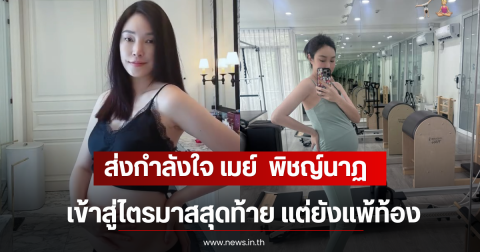 ส่งกำลังใจ เมย์  พิชญ์นาฏ เข้าสู่ไตรมาสสุดท้าย แต่ยังแพ้ท้อง