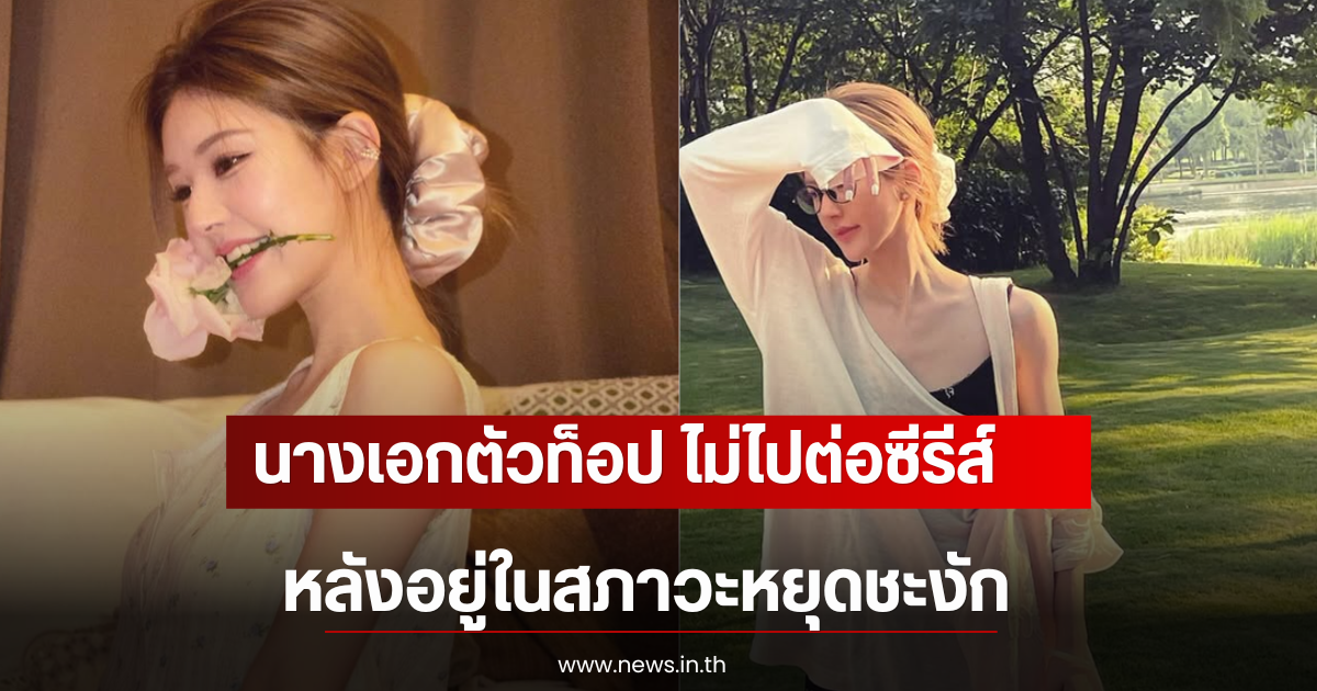 หวั่นซ้ำรอยเก่า นางเอกตัวท็อป ไม่ไปต่อซีรีส์ หลังอยู่ในสภาวะหยุดชะงัก (ตปท)