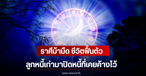 ราศีม้ามืด ชีวิตฟื้นตัว ลูกหนี้เก่ามาปิดหนี้ที่เคยค้างไว้