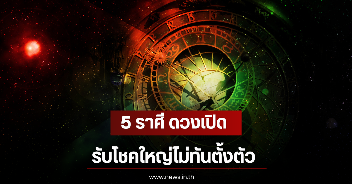 5 ราศี ดวงเปิด รับโชคใหญ่ไม่ทันตั้งตัว
