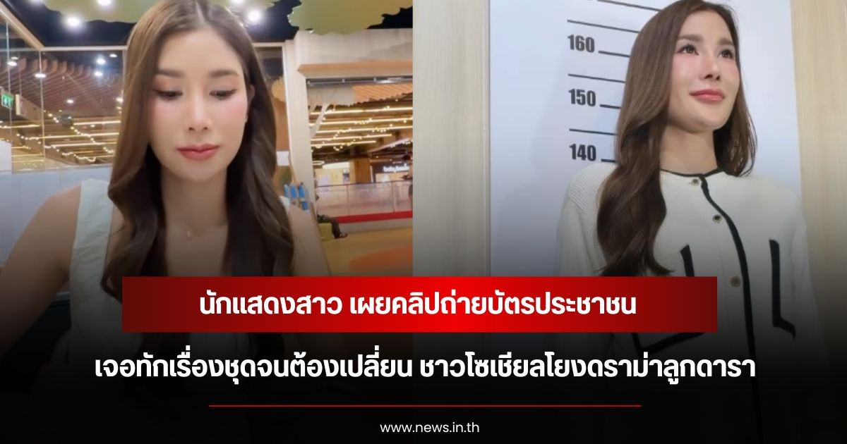 นักแสดงสาว เผยคลิปถ่ายบัตรประชาชน เจอทักเรื่องชุดจนต้องเปลี่ยน ชาวโซเชียลโยงดราม่าลูกดารา