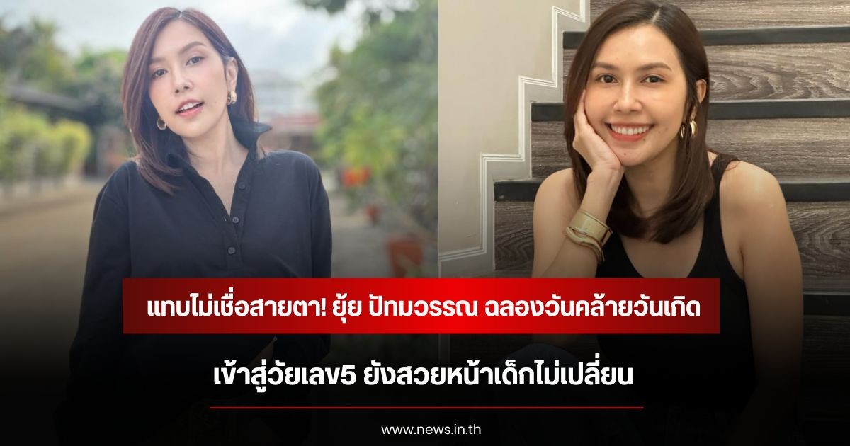 แทบไม่เชื่อสายตา! ยุ้ย ปัทมวรรณ ฉลองวันคล้ายวันเกิดเข้าสู่วัยเลข5 ยังสวยหน้าเด็กไม่เปลี่ยน