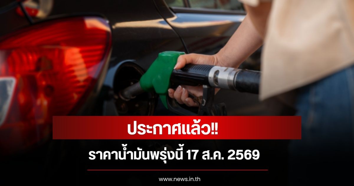 ราคาน้ำมันพรุ่งนี้ 17 ส.ค. 2569