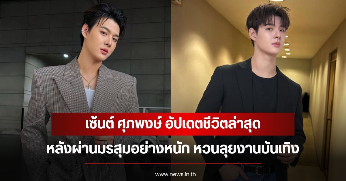 เซ้นต์ ศุภพงษ์ อัปเดตชีวิตล่าสุด หลังผ่านมรสุมอย่างหนัก หวนลุยงานบันเทิง