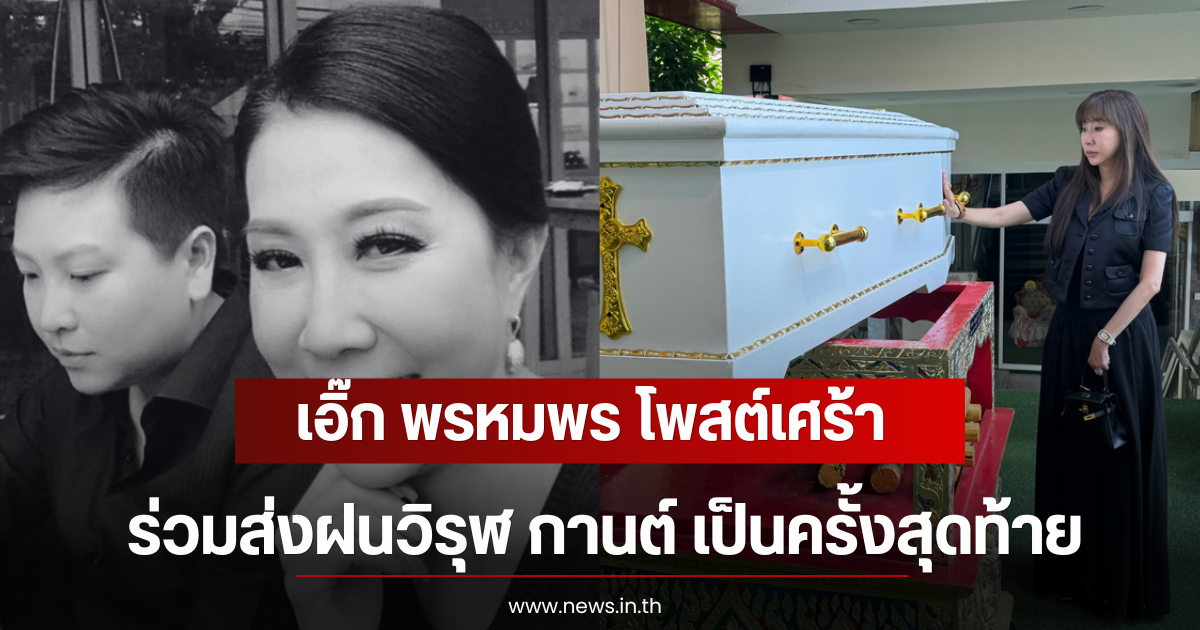 เอิ๊ก พรหมพร โพสต์เศร้า ร่วมส่งฝน วิรุฬ กานต์ เป็นครั้งสุดท้าย