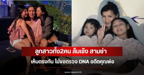 ลูกสาวทั้ง2คน ส้มเช้ง สามช่า เห็นตรงกัน ไม่ขอตรวจ DNA อดีตคุณพ่อ