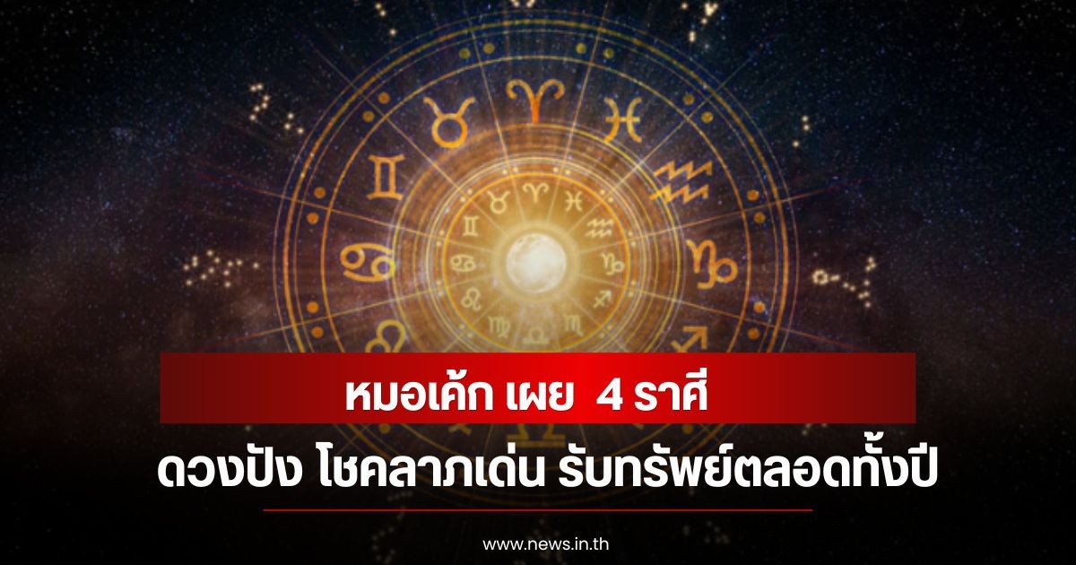 หมอเค้ก เผย  4 ราศี ดวงปัง โชคลาภเด่น รับทรัพย์ตลอดทั้งปี