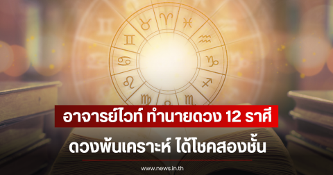 อาจารย์ไวท์ ทำนายดวง 12 ราศี ดวงพ้นเคราะห์ ได้โชคสองชั้น
