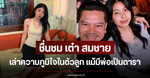 ชื่นชม เต๋า สมชาย เล่าความภูมิใจในตัวลูก แม้มีพ่อเป็นดารา