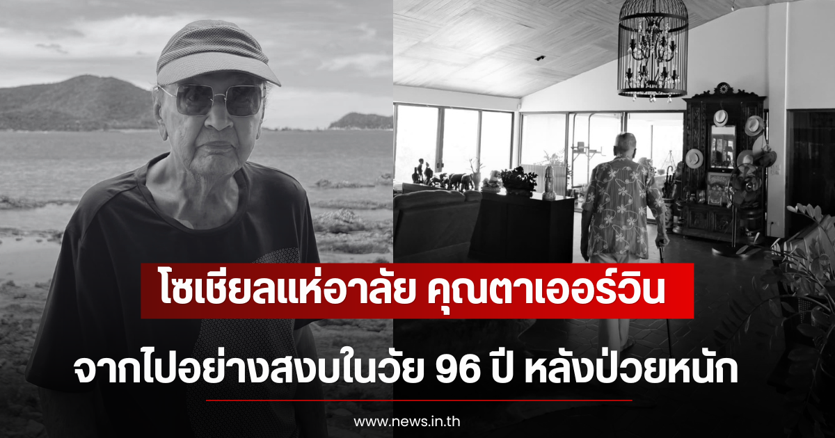 โซเชียลแห่อาลัย คุณตาเออร์วิน จากไปอย่างสงบในวัย 96 ปี หลังป่วยหนัก