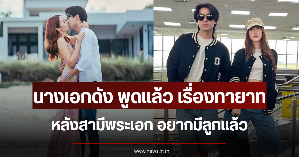 นางเอกดัง พูดแล้ว เรื่องทายาท หลังสามีพระเอก อยากมีลูกแล้ว