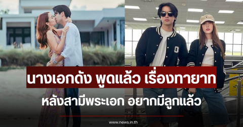 นางเอกดัง พูดแล้ว เรื่องทายาท หลังสามีพระเอก อยากมีลูกแล้ว