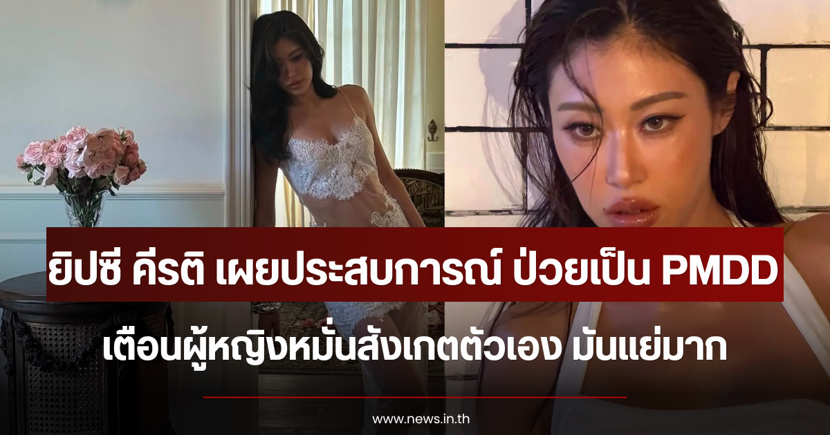 ยิปซี คีรติ เผยประสบการณ์ ป่วยเป็น PMDD เตือนผู้หญิงหมั่นสังเกตตัวเอง มันแย่มาก