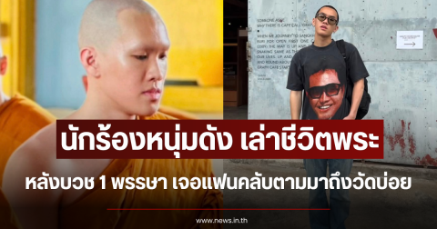 นักร้องหนุ่มดัง เล่าชีวิตพระ หลังบวช 1 พรรษา เจอแฟนคลับตามมาถึงวัดบ่อย