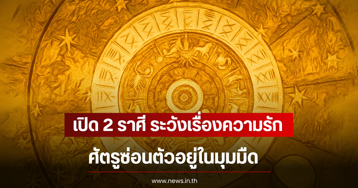 เปิด 2 ราศี ระวังเรื่องความรัก ศัตรูซ่อนตัวอยู่ในมุมมืด