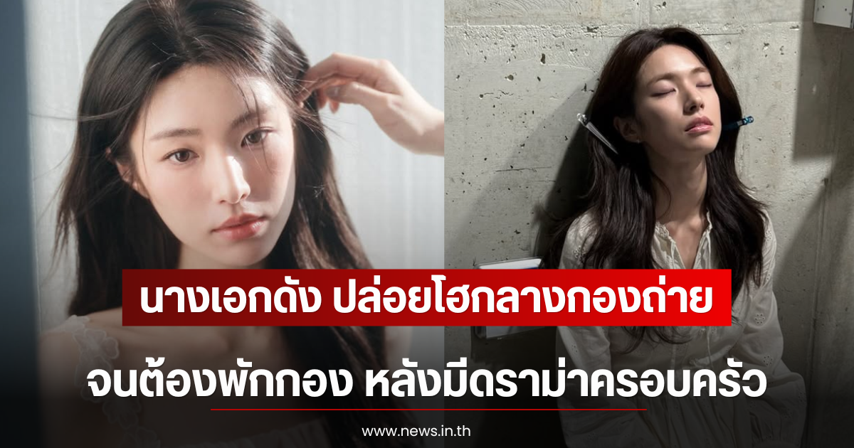 ส่งกำลังใจ นางเอกดัง ปล่อยโฮกลางกองถ่ายจนต้องพักกอง หลังมีดราม่าครอบครัว (ตปท)
