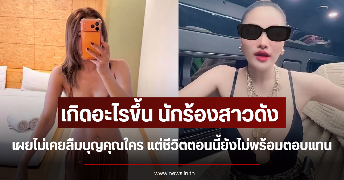 เกิดอะไรขึ้น นักร้องสาวดัง เผยไม่เคยลืมบุญคุณใคร แต่ชีวิตตอนนี้ยังไม่พร้อมตอบแทน