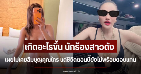 เกิดอะไรขึ้น นักร้องสาวดัง เผยไม่เคยลืมบุญคุณใคร แต่ชีวิตตอนนี้ยังไม่พร้อมตอบแทน