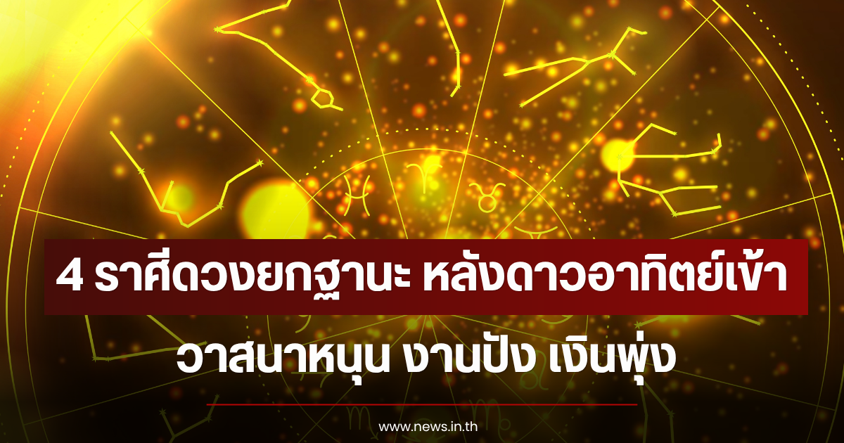 4 ราศีดวงยกฐานะ หลังดาวอาทิตย์เข้า วาสนาหนุน งานปัง เงินพุ่ง