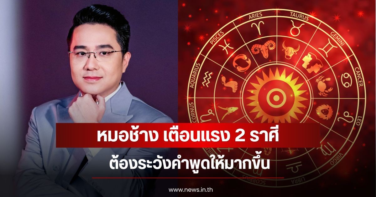 หมอช้าง เตือนแรง 2 ราศี ต้องระวังคำพูดให้มากขึ้น
