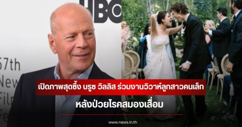 เปิดภาพสุดซึ้ง บรูซ วิลลิส ร่วมยินดีงานวิวาห์ลูกสาวคนเล็ก หลังป่วยโรคสมองเสื่อม