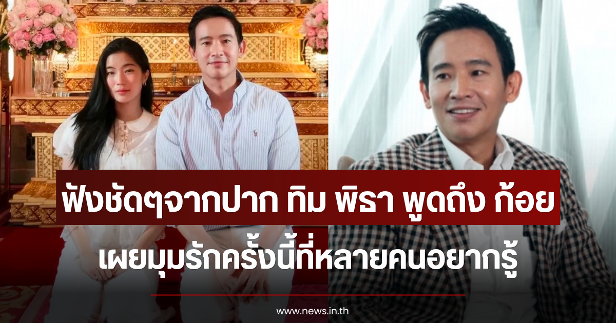 ฟังชัดๆจากปาก ทิม พิธา พูดถึง ก้อย อรัชพร เผยมุมรักครั้งนี้ที่หลายคนอยากรู้