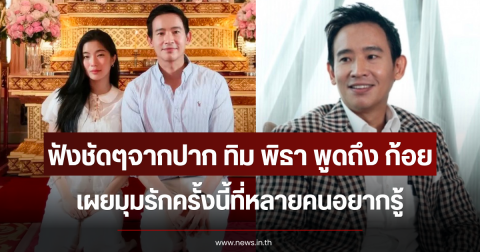 ฟังชัดๆจากปาก ทิม พิธา พูดถึง ก้อย อรัชพร เผยมุมรักครั้งนี้ที่หลายคนอยากรู้