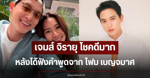 เจมส์ จิรายุ โชคดีมาก หลังได้ฟังคำพูดจาก โฟม เบญจมาศ