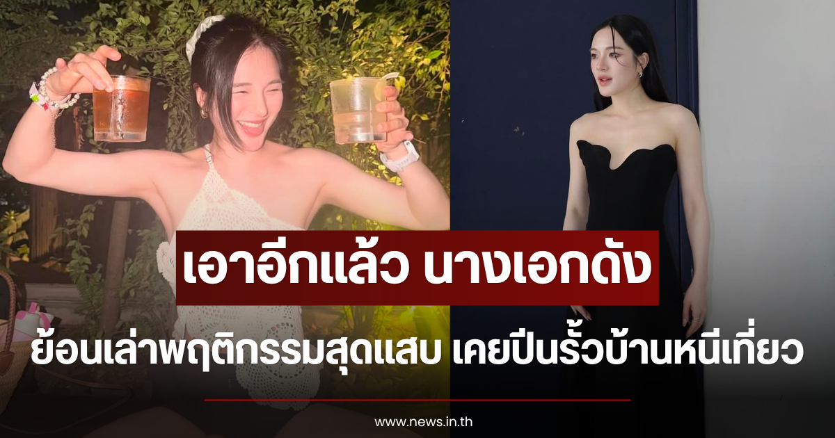 เอาอีกแล้ว นางเอกดัง ย้อนเล่าพฤติกรรมสุดแสบ เคยปีนรั้วบ้านหนีเที่ยว