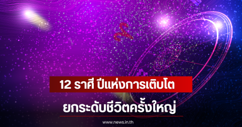 12 ราศี ปีแห่งการเติบโต ยกระดับชีวิตครั้งใหญ่