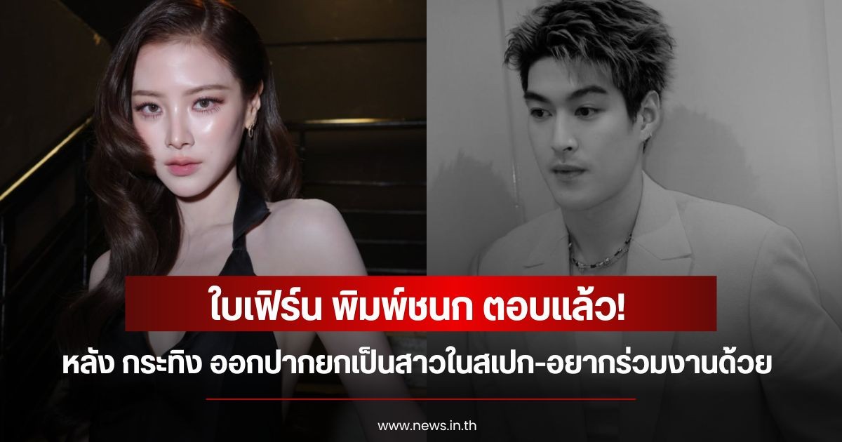 ใบเฟิร์น พิมพ์ชนก ตอบแล้ว! หลัง กระทิง ขุนณรงค์ ออกปากยกเป็นสาวในสเปก-อยากร่วมงานด้วย