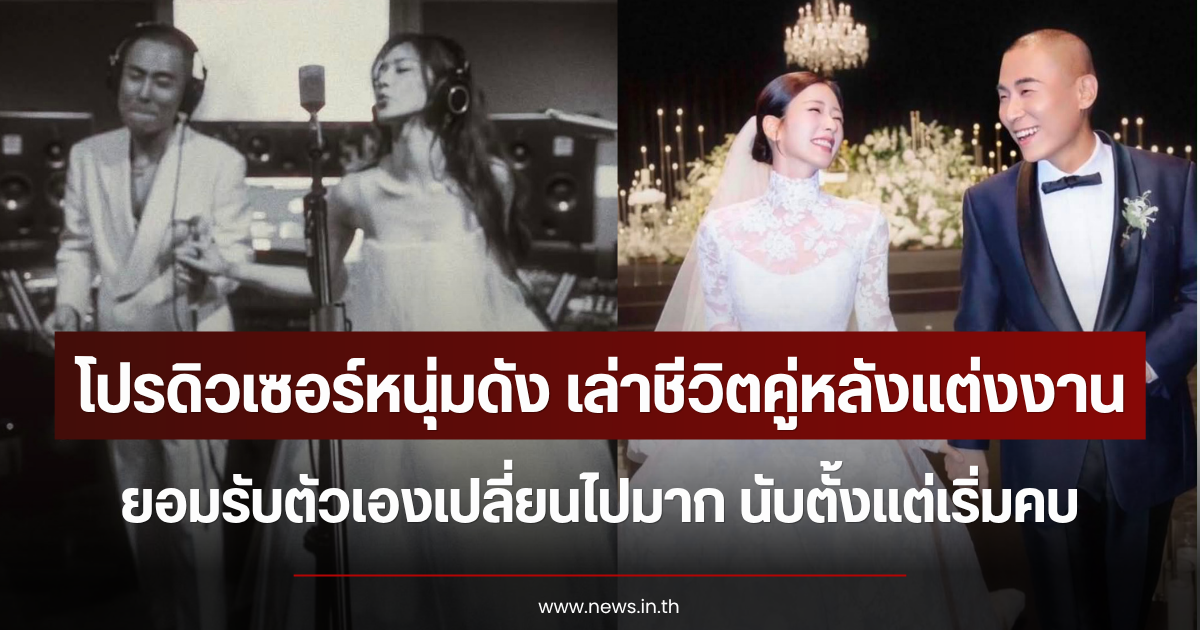 โปรดิวเซอร์หนุ่มดัง เล่าชีวิตคู่หลังแต่งงาน ยอมรับตัวเองเปลี่ยนไปมาก นับตั้งแต่เริ่มคบ (ตปท.)