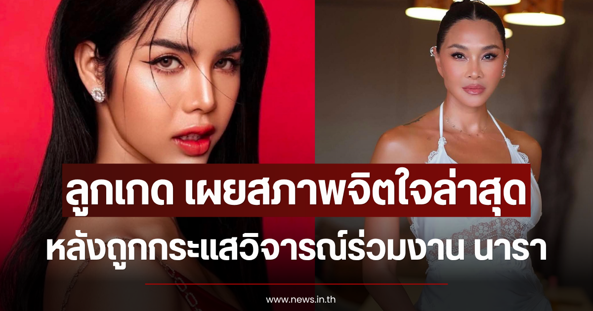 ลูกเกด เผยสภาพจิตใจล่าสุด หลังถูกกระแสวิจารณ์ร่วมงาน นารา