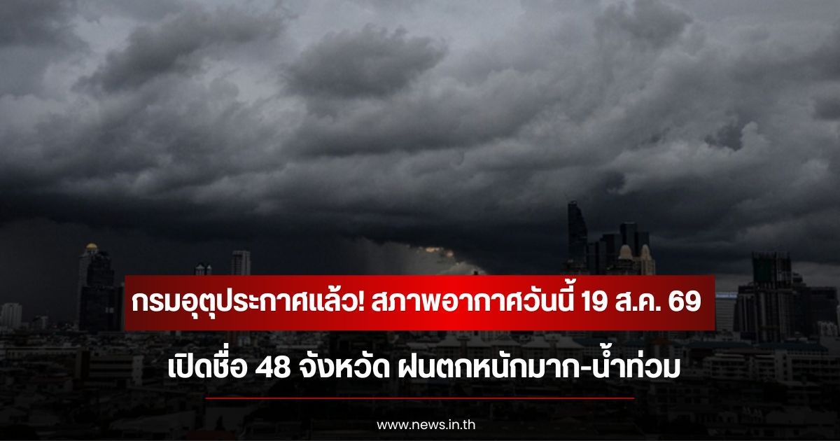 กรมอุตุประกาศแล้ว! สภาพอากาศวันนี้ 19 ส.ค. 69 เปิดชื่อ 48 จังหวัด ฝนตกหนักมาก-น้ำท่วม