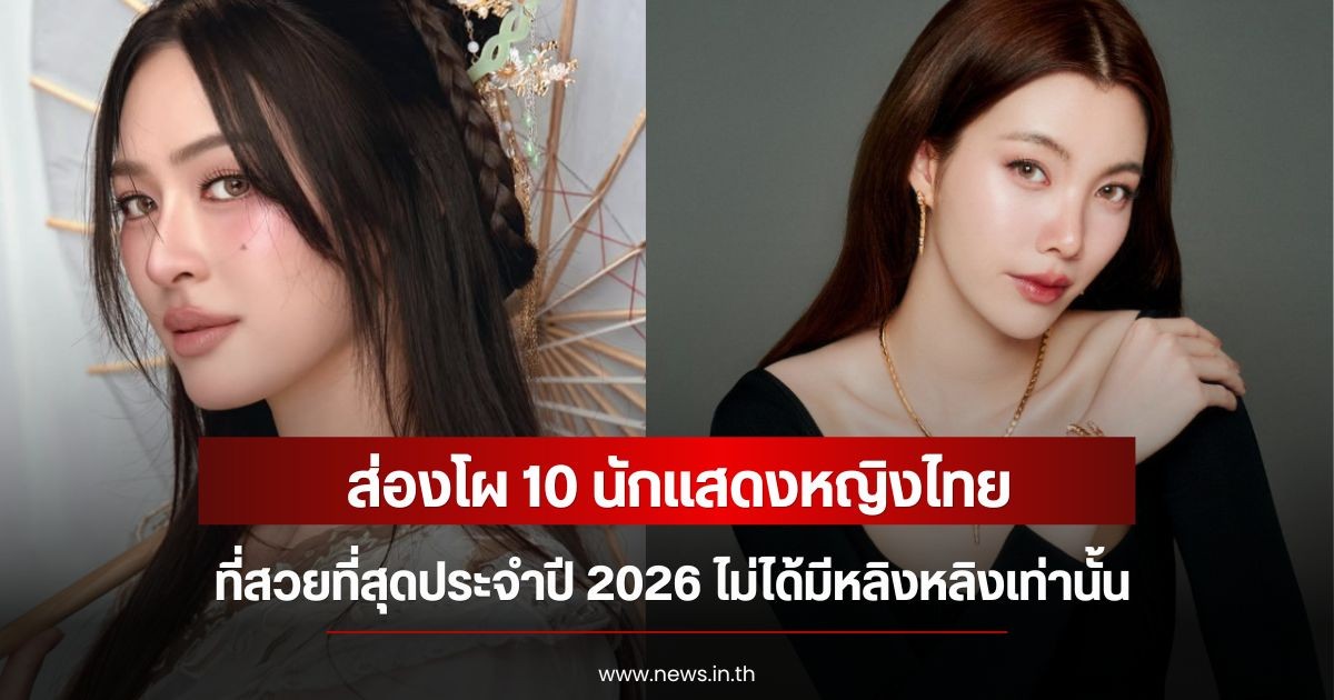 ส่องโผ 10 นักแสดงหญิงไทย ที่สวยที่สุดประจำปี 2026 ไม่ได้มีหลิงหลิงเท่านั้น