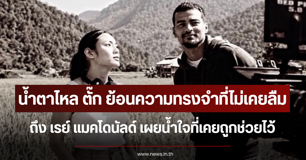 น้ำตาไหล ตั๊ก บงกช ย้อนความทรงจำที่ไม่เคยลืมถึง เรย์ แมคโดนัลด์ เผยน้ำใจที่เคยถูกช่วยไว้