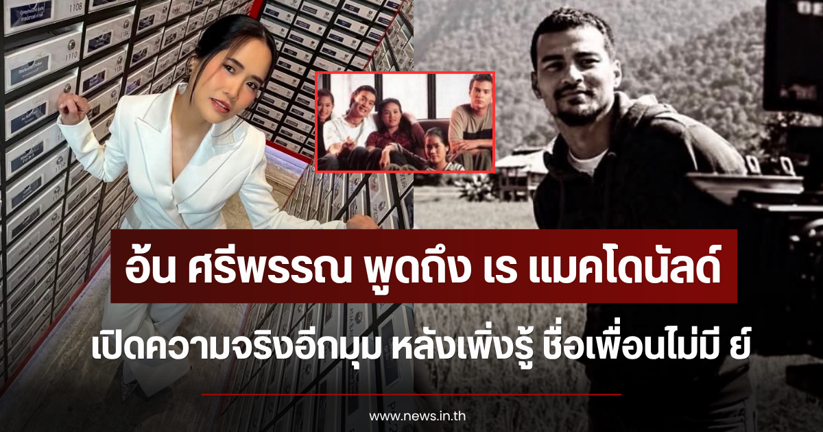 อ้น ศรีพรรณ พูดถึง เร แมคโดนัลด์ เปิดความจริงอีกมุม หลังเพิ่งรู้ ชื่อเพื่อนไม่มี ย์