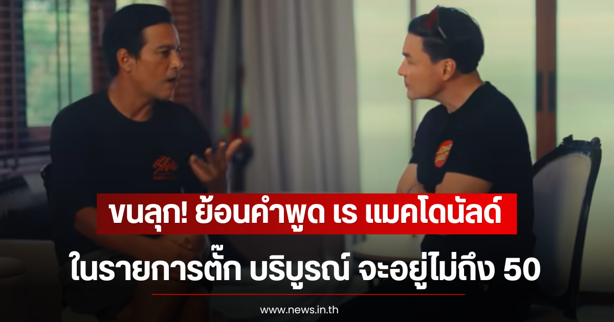 ขนลุก! ย้อนคำพูด เร แมคโดนัลด์ ในรายการตั๊ก บริบูรณ์ จะอยู่ไม่ถึง 50