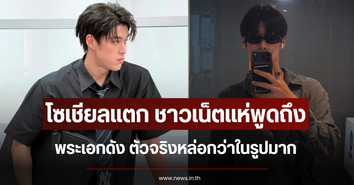 โซเชียลแตก ชาวเน็ตแห่พูดถึง พระเอกดัง ลั่นตัวจริงหล่อกว่าในรูปมาก