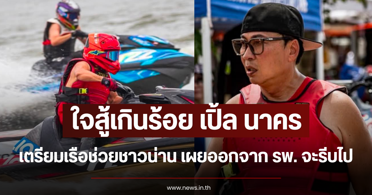 ใจสู้เกินร้อย เปิ้ล นาคร เตรียมเรือช่วยชาวน่าน เผยออกจาก รพ. จะรีบไป