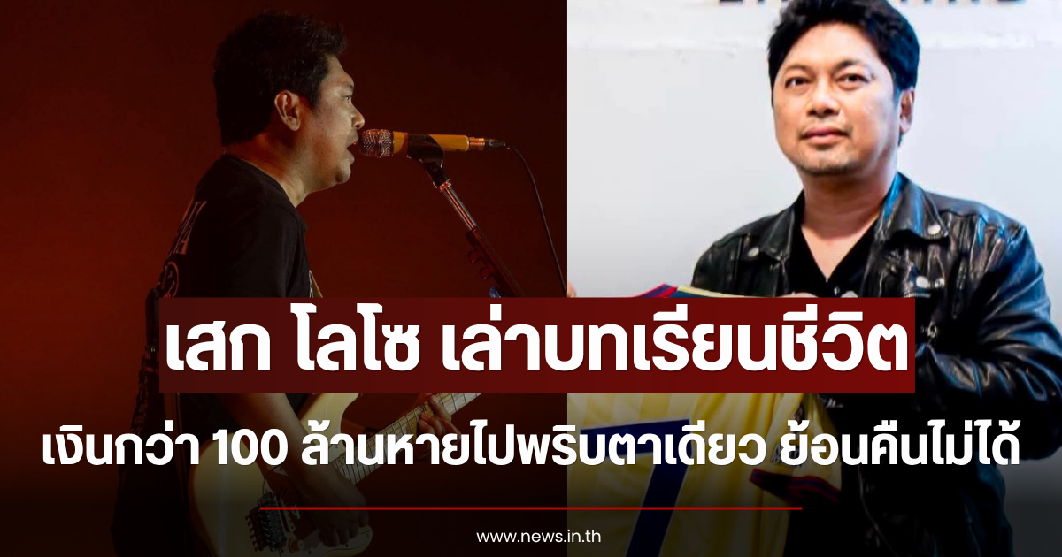 เสก โลโซ เล่าบทเรียนชีวิต เงินกว่า 100 ล้านหายไปพริบตาเดียว ย้อนคืนไม่ได้