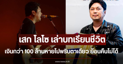 เสก โลโซ เล่าบทเรียนชีวิต เงินกว่า 100 ล้านหายไปพริบตาเดียว ย้อนคืนไม่ได้