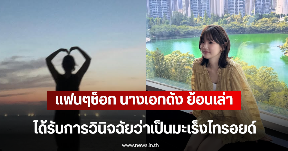 แฟนๆช็อก นางเอกดัง ย้อนเล่าได้รับการวินิจฉัยว่าเป็นมะเร็งไทรอยด์ (ตปท)